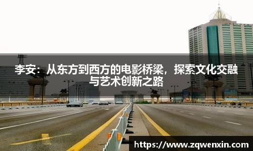 李安：从东方到西方的电影桥梁，探索文化交融与艺术创新之路