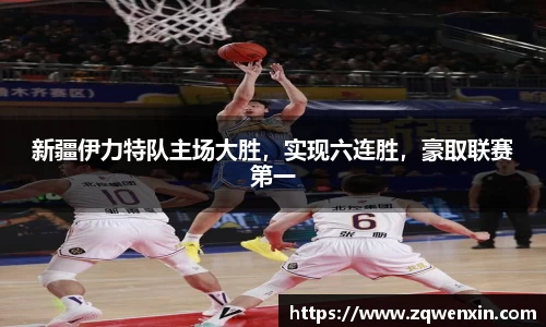 新疆伊力特队主场大胜，实现六连胜，豪取联赛第一