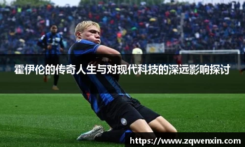 霍伊伦的传奇人生与对现代科技的深远影响探讨