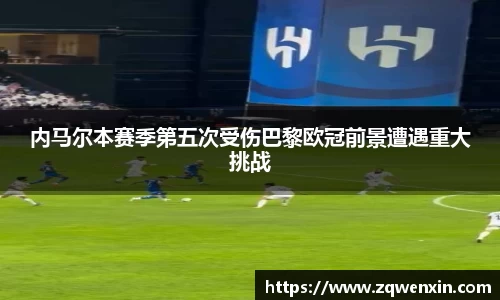 内马尔本赛季第五次受伤巴黎欧冠前景遭遇重大挑战
